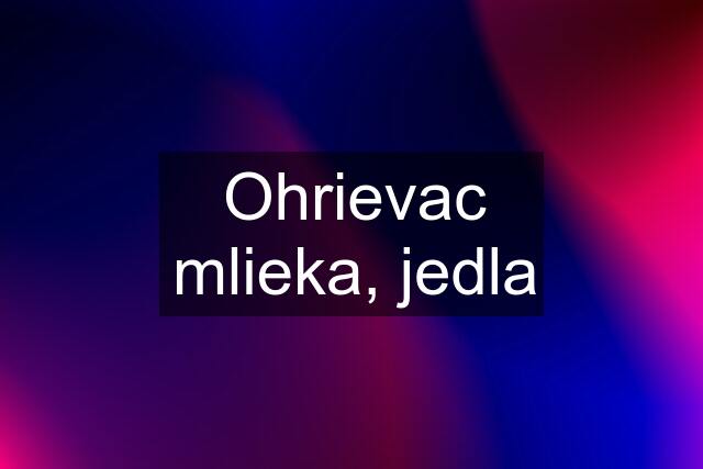 Ohrievac mlieka, jedla