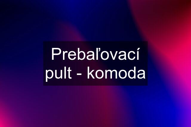 Prebaľovací pult - komoda