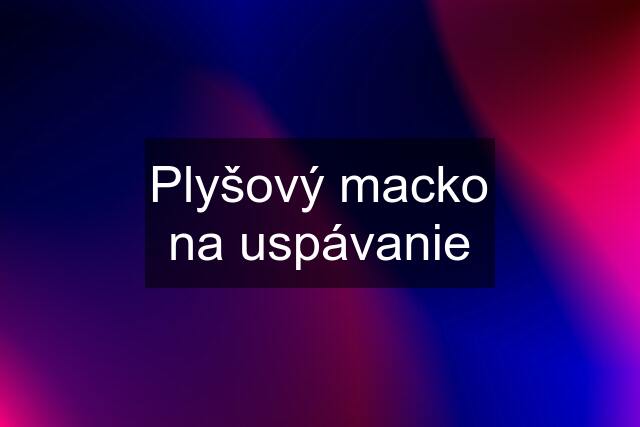 Plyšový macko na uspávanie