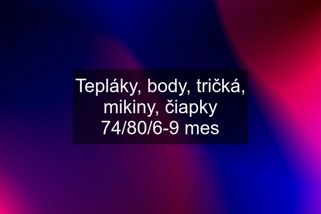 Tepláky, body, tričká, mikiny, čiapky 74/80/6-9 mes