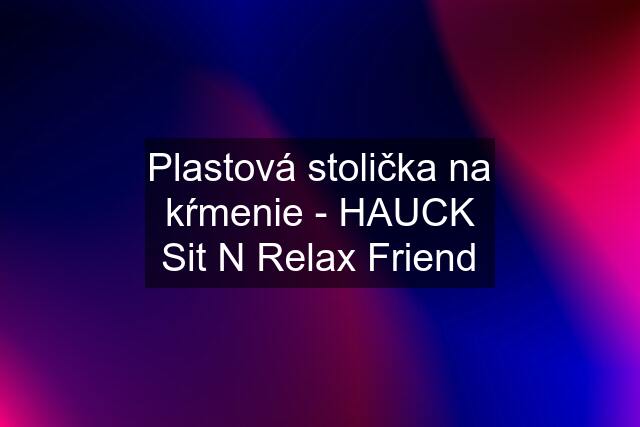 Plastová stolička na kŕmenie - HAUCK Sit N Relax Friend