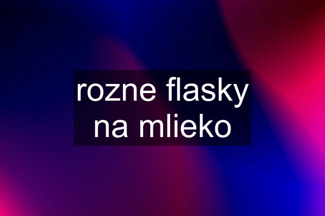 rozne flasky na mlieko