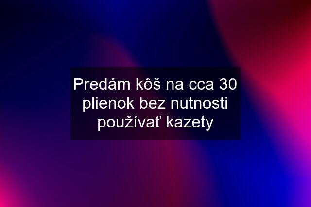 Predám kôš na cca 30 plienok bez nutnosti používať kazety