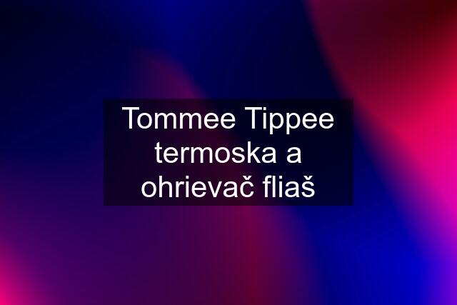 Tommee Tippee termoska a ohrievač fliaš