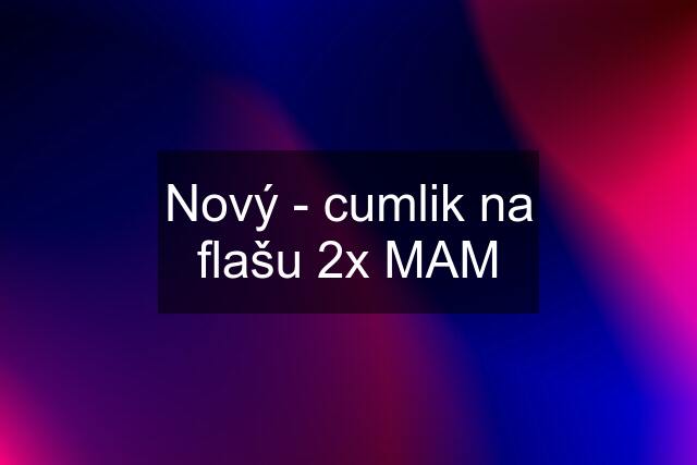 Nový - cumlik na flašu 2x MAM