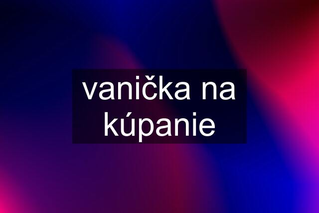 vanička na kúpanie