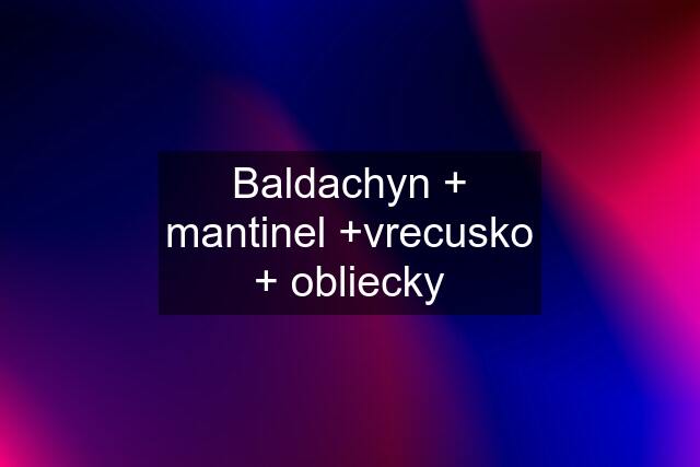 Baldachyn + mantinel +vrecusko + obliecky