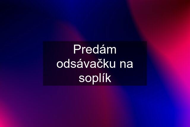 Predám odsávačku na soplík