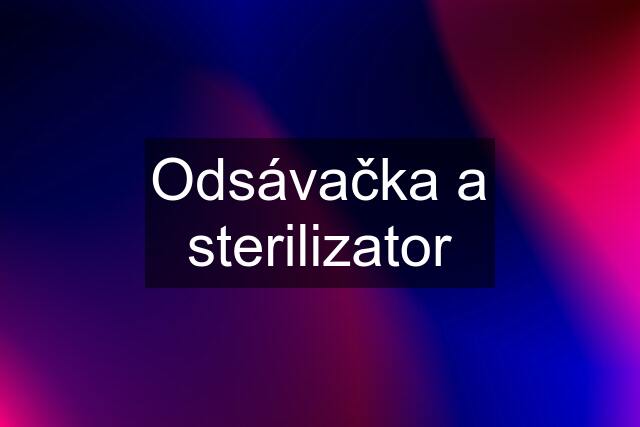 Odsávačka a sterilizator