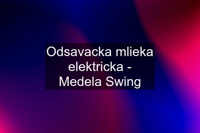 Odsavacka mlieka elektricka - Medela Swing