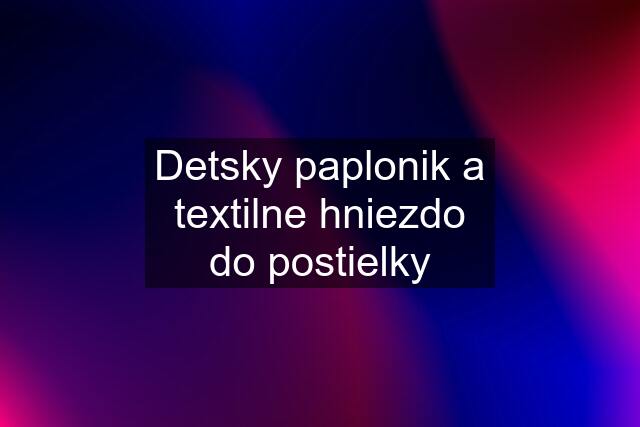 Detsky paplonik a textilne hniezdo do postielky