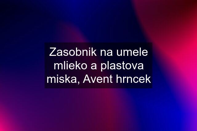 Zasobnik na umele mlieko a plastova miska, Avent hrncek