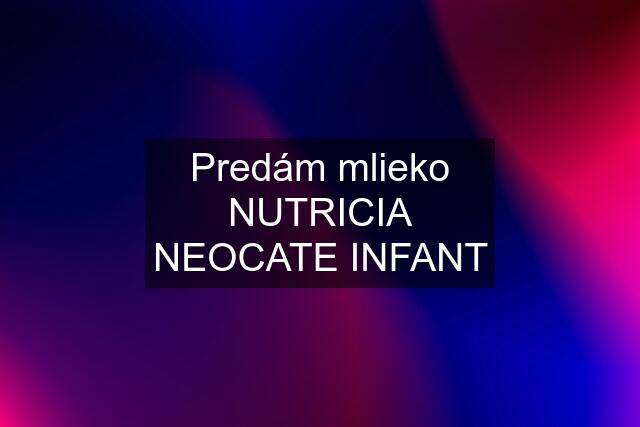 Predám mlieko NUTRICIA NEOCATE INFANT