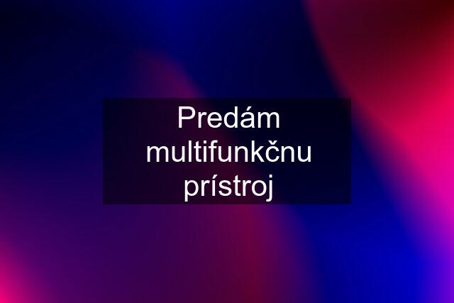 Predám multifunkčnu prístroj