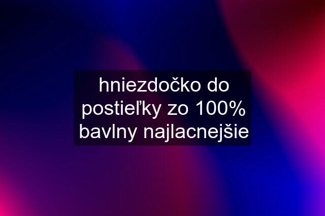 hniezdočko do postieľky zo 100% bavlny najlacnejšie