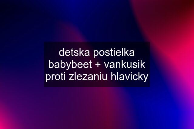 detska postielka babybeet + vankusik proti zlezaniu hlavicky