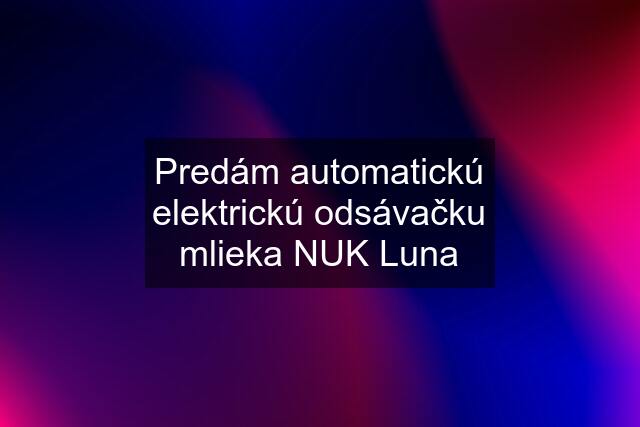 Predám automatickú elektrickú odsávačku mlieka NUK Luna