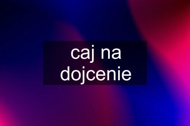 caj na dojcenie