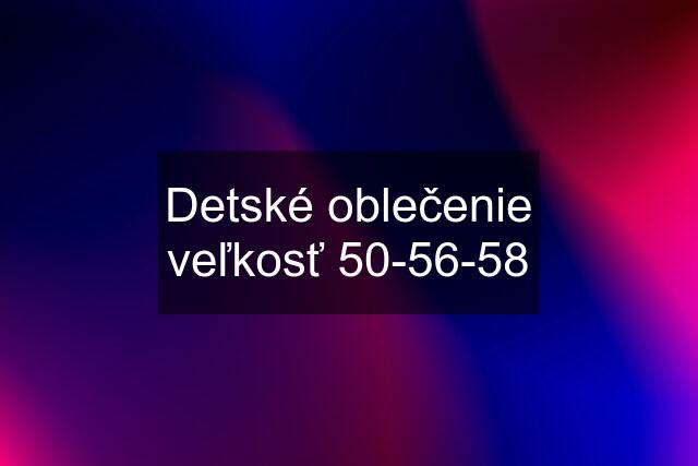 Detské oblečenie veľkosť 50-56-58