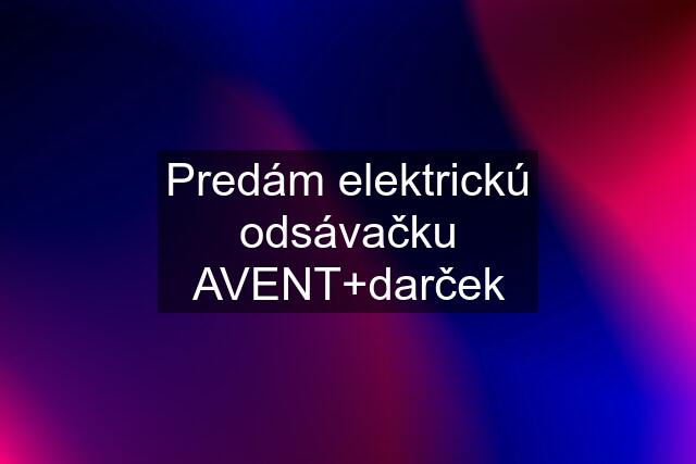 Predám elektrickú odsávačku AVENT+darček