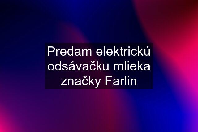 Predam elektrickú odsávačku mlieka značky Farlin