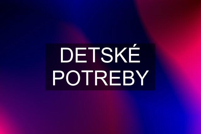 DETSKÉ POTREBY