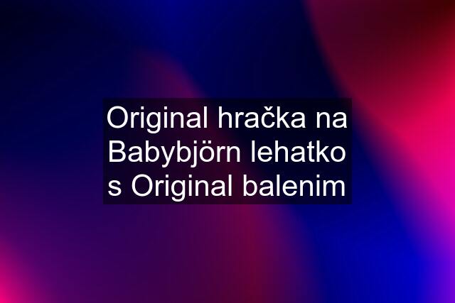 Original hračka na Babybjörn lehatko s Original balenim