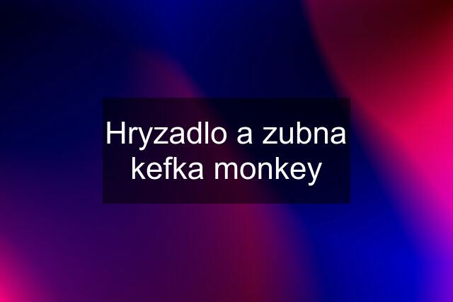 Hryzadlo a zubna kefka monkey