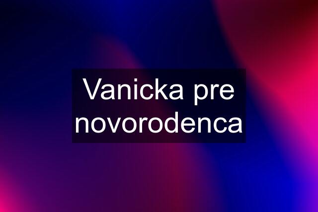 Vanicka pre novorodenca