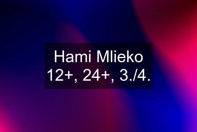 Hami Mlieko 12+, 24+, 3./4.