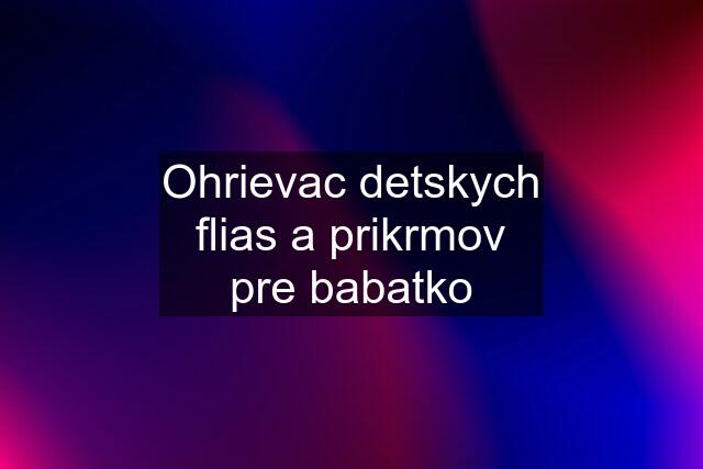 Ohrievac detskych flias a prikrmov pre babatko