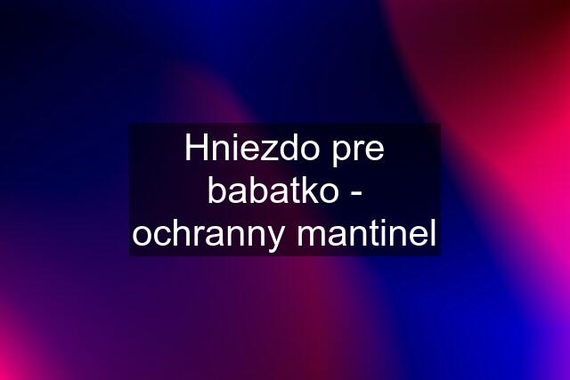 Hniezdo pre babatko - ochranny mantinel