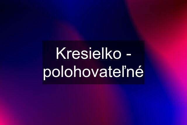 Kresielko - polohovateľné