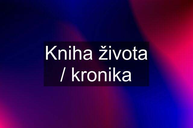 Kniha života / kronika