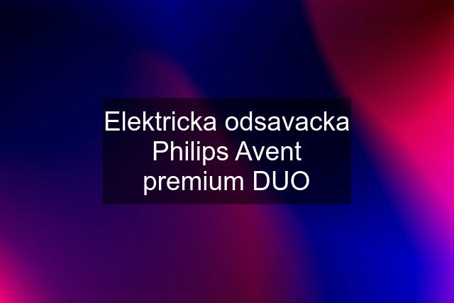 Elektricka odsavacka Philips Avent premium DUO