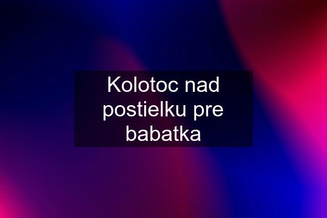 Kolotoc nad postielku pre babatka