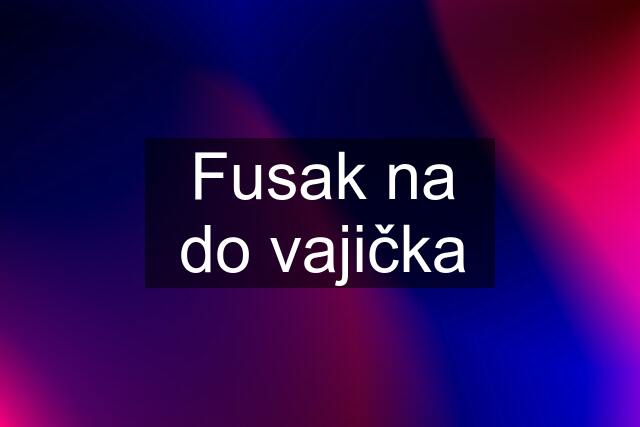 Fusak na do vajička