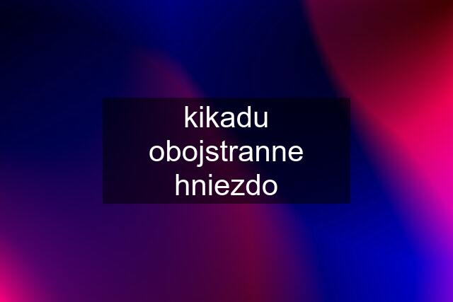 kikadu obojstranne hniezdo