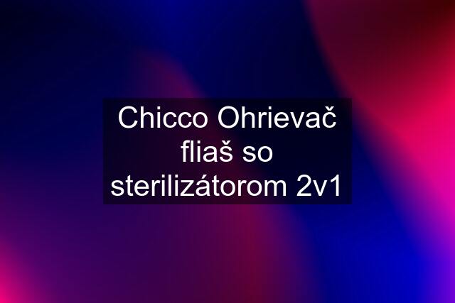 Chicco Ohrievač fliaš so sterilizátorom 2v1