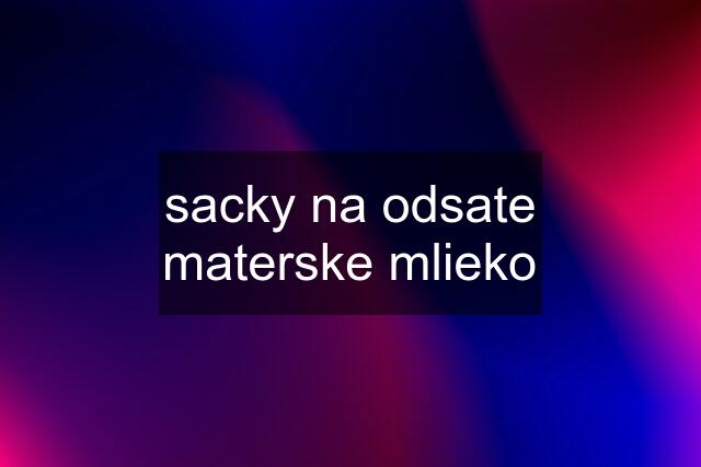 sacky na odsate materske mlieko