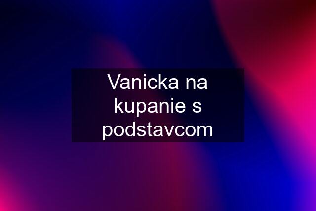 Vanicka na kupanie s podstavcom