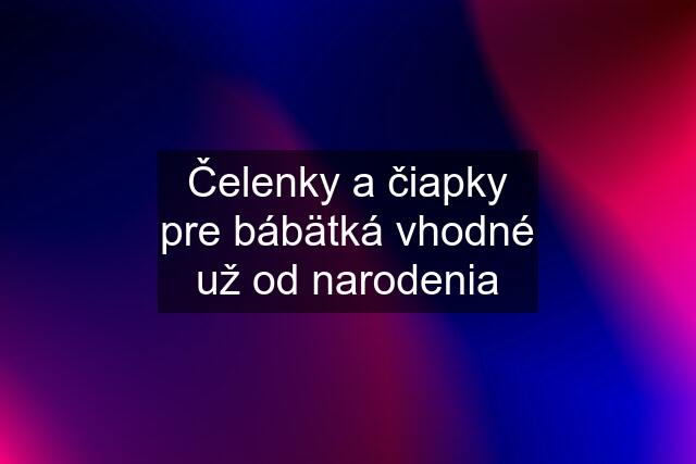 Čelenky a čiapky pre bábätká vhodné už od narodenia