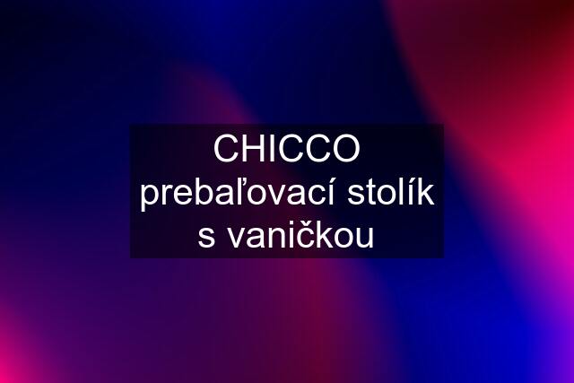 CHICCO prebaľovací stolík s vaničkou