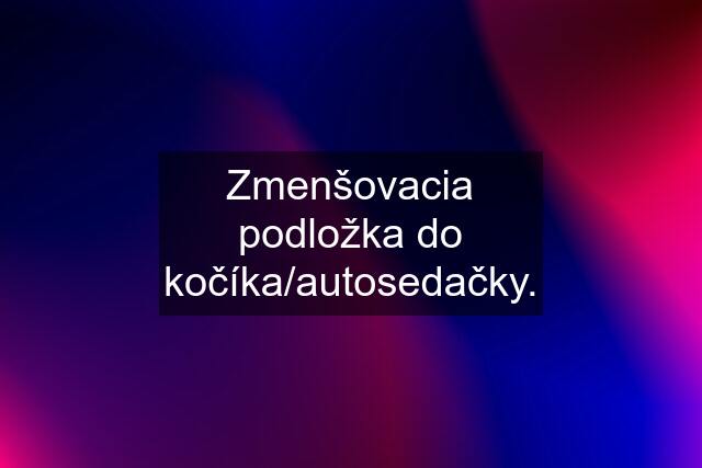 Zmenšovacia podložka do kočíka/autosedačky.