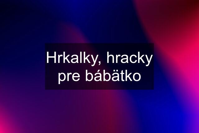 Hrkalky, hracky pre bábätko