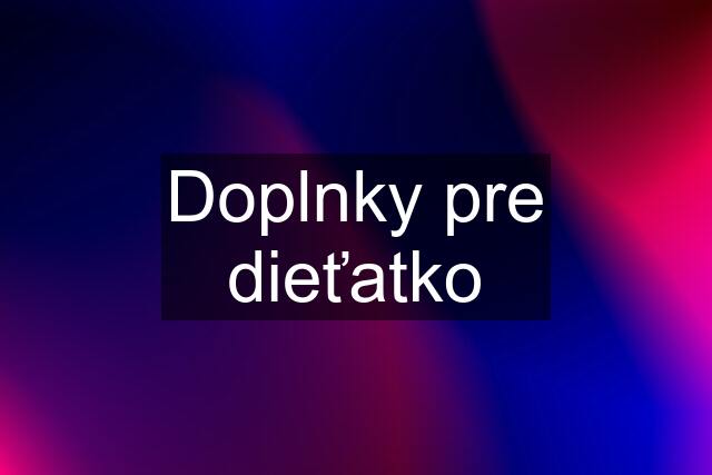 Doplnky pre dieťatko