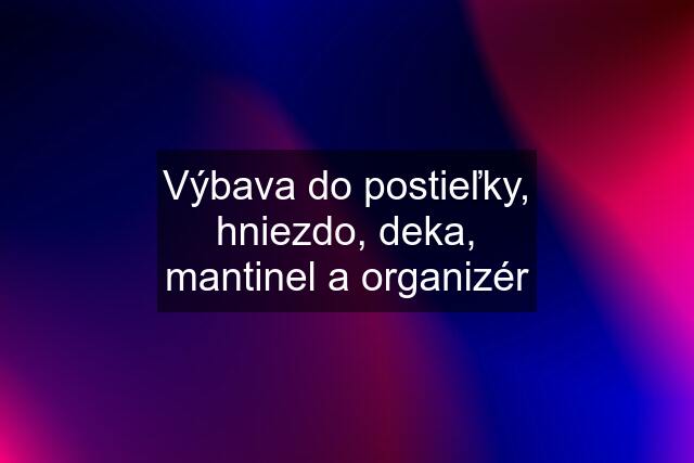 Výbava do postieľky, hniezdo, deka, mantinel a organizér