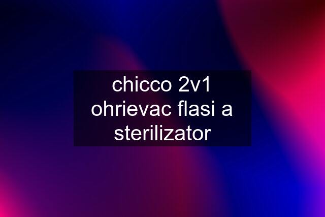 chicco 2v1 ohrievac flasi a sterilizator