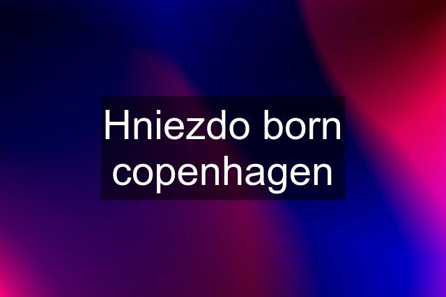 Hniezdo born copenhagen