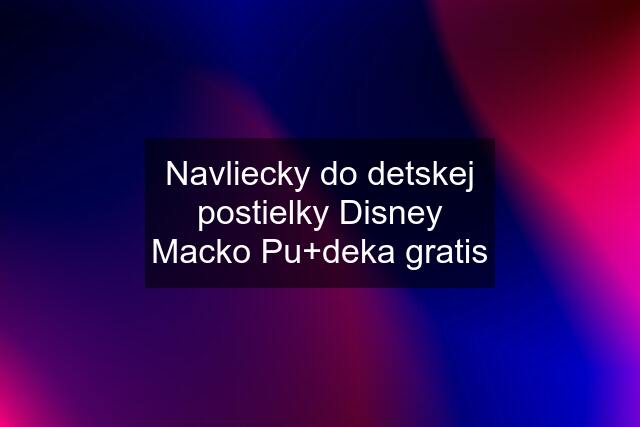 Navliecky do detskej postielky Disney Macko Pu+deka gratis